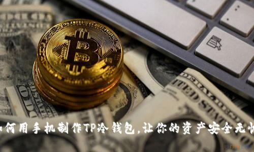 如何用手机制作TP冷钱包,让你的资产安全无忧!