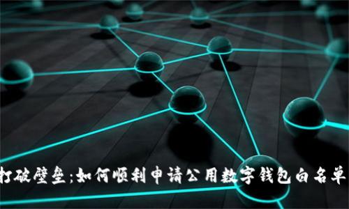 打破壁垒:如何顺利申请公用数字钱包白名单?
