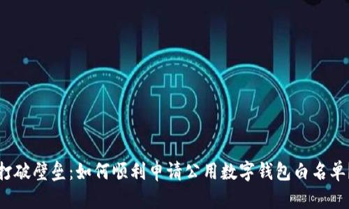 打破壁垒:如何顺利申请公用数字钱包白名单?