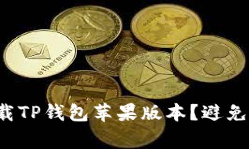如何安全地下载TP钱包苹果版本?避免这些常见陷阱!