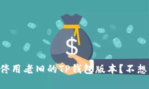 “为什么你必须停用老旧的TP钱包版本?不想被遗忘的真相!”