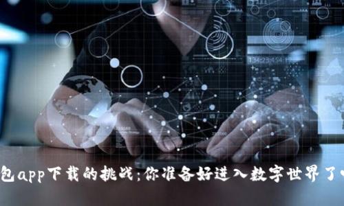 钱包app下载的挑战:你准备好进入数字世界了吗?