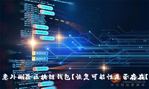 意外删除区块链钱包？恢复可能性是否存在？