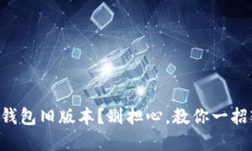 找不到TP钱包旧版本？别担心，教你一招轻松解决！