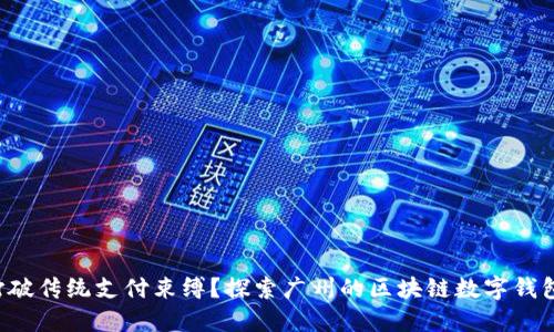 如何打破传统支付束缚？探索广州的区块链数字钱包系统！