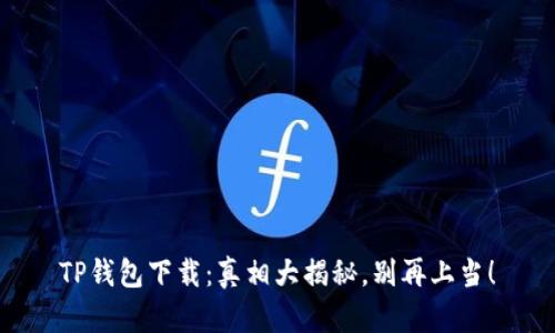 TP钱包下载：真相大揭秘，别再上当！