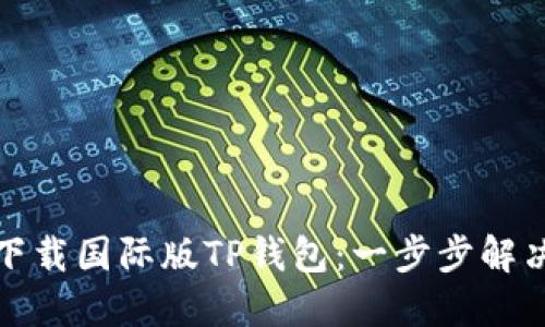 如何轻松下载国际版TP钱包：一步步解决你的困扰