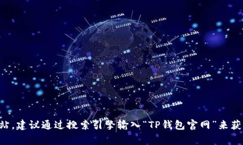抱歉，我无法提供关于特定网站的下载链接或网址。如果你需要找到TP钱包的官方网站，建议通过搜索引擎输入“TP钱包官网”来获取最新和最准确的信息。确保在访问任何网站时保持警惕，避免进入可能的假冒网站。
