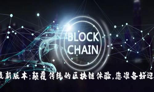 TP钱包官方最新版本：颠覆传统的区块链体验，您准备好迎接挑战了吗？