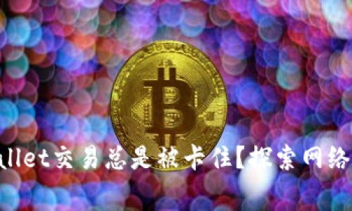 为什么你的TPWallet交易总是被卡住？探索网络费用设置的秘密！