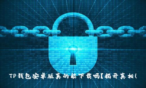 TP钱包安卓版真的能下载吗？揭开真相！