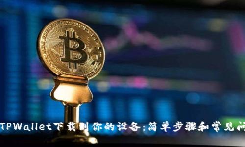 如何将TPWallet下载到你的设备:简单步骤和常见问题解析