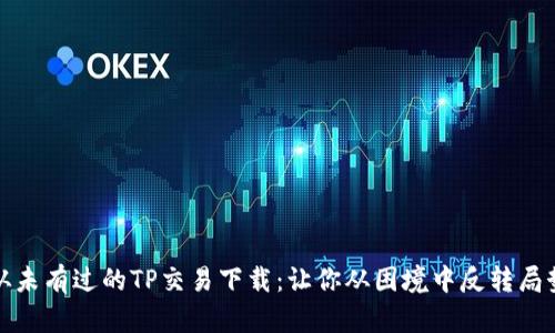 从未有过的TP交易下载:让你从困境中反转局势