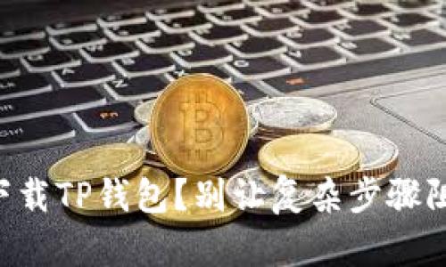 苹果用户如何轻松下载TP钱包?别让复杂步骤阻碍了你的投资之路!