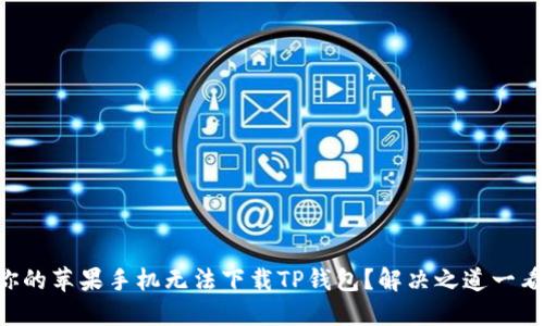 为何你的苹果手机无法下载TP钱包？解决之道一看便知！