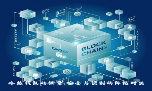 冷热钱包的较量：安全与便利的终极对决