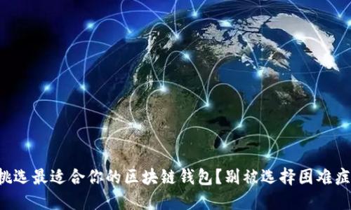 如何挑选最适合你的区块链钱包？别被选择困难症困扰！