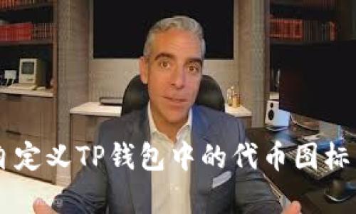 如何快速自定义TP钱包中的代币图标,打破单一!