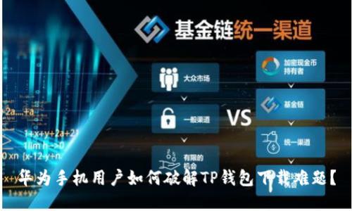 华为手机用户如何破解TP钱包下载难题?