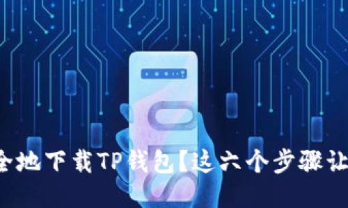 如何快速安全地下载TP钱包?这六个步骤让你不再犯愁!