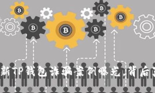 警惕!2023最新TP钱包诈骗案例曝光,背后真相令人震惊!