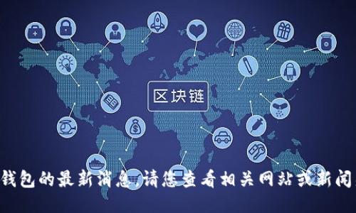 抱歉，我无法提供关于PT钱包的最新消息。请您查看相关网站或新闻渠道，以获取最新的信息。