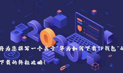 为了适应您的要求,我将为您撰写一个关于“华为如何下载TP钱包”的详细内容和相关信息。
华为用户必看:TP钱包下载的终极攻略!