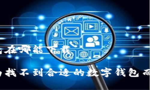 数字钱包在哪能下载
你还在为找不到合适的数字钱包而烦恼吗?