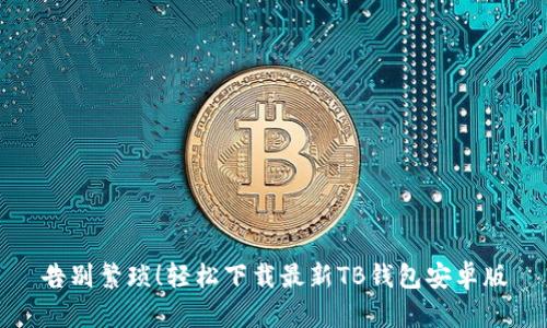 告别繁琐!轻松下载最新TB钱包安卓版