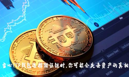 当心!TP钱包选择错误链时,你可能会失去资产的真相