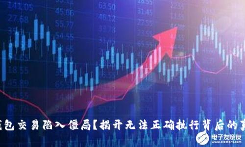 TP钱包交易陷入僵局?揭开无法正确执行背后的真相!