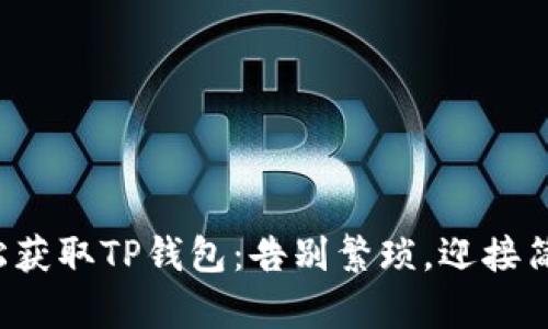 轻松获取TP钱包:告别繁琐,迎接简单!