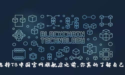 在选择TB中国官网旗舰店之前,你真的了解自己吗?