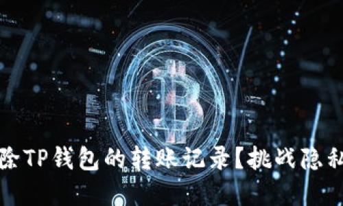 如何彻底删除TP钱包的转账记录?挑战隐私保护的极限