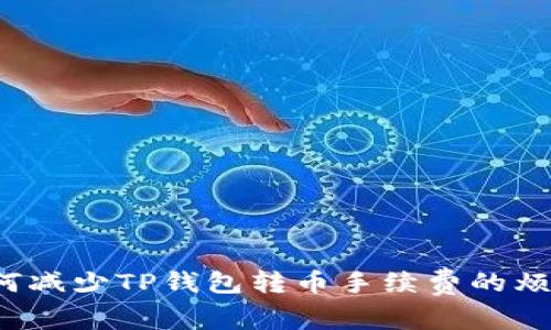 如何减少TP钱包转币手续费的烦恼?