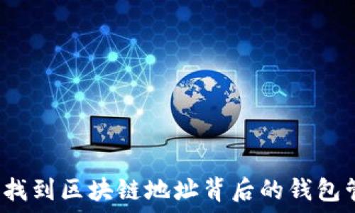如何精准找到区块链地址背后的钱包管理信息?