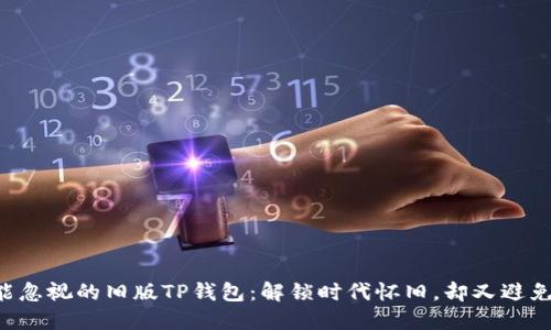 为何你不能忽视的旧版TP钱包:解锁时代怀旧,却又避免安全漏洞!
