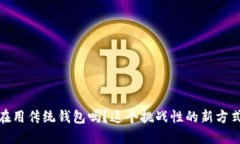 数字钱包：你还在用传统钱包吗？这个挑战性的