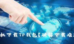 如何在华为手机下载TP钱包？破解下载难题的终极