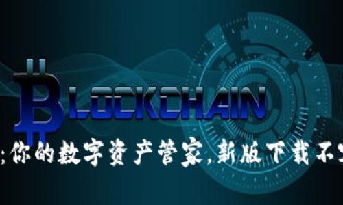 TP钱包:你的数字资产管家,新版下载不容错过!