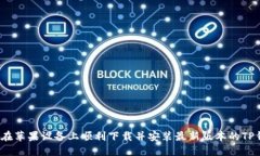 如何在苹果设备上顺利下载并安装最新版本的T