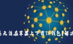 为什么你永远无法在苹果上下载TP钱包？解决方案