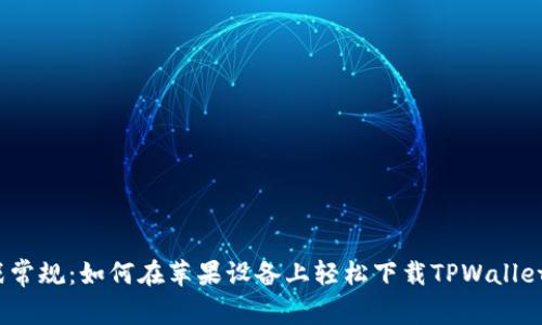 : 挑战常规:如何在苹果设备上轻松下载TPWallet钱包?