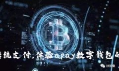 忘掉传统支付，体验apay数字钱包的未来！