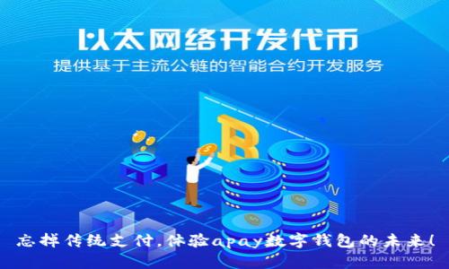 忘掉传统支付，体验apay数字钱包的未来！