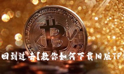 想要回到过去?教你如何下载旧版TP钱包!