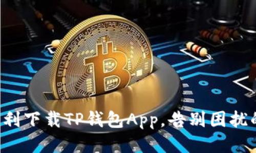 如何顺利下载TP钱包App,告别困扰的烦恼!