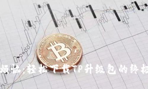告别烦恼:轻松下载TP升级包的终极指南
