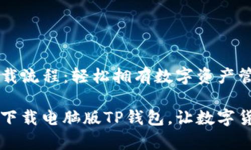 电脑版TP钱包下载流程:轻松拥有数字资产管理新体验
一步步教你轻松下载电脑版TP钱包,让数字货币管理不再复杂