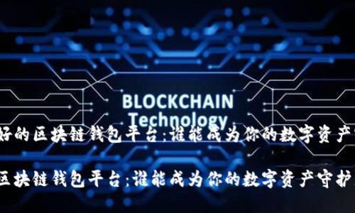 分析最好的区块链钱包平台:谁能成为你的数字资产守护者?
最好的区块链钱包平台:谁能成为你的数字资产守护者?